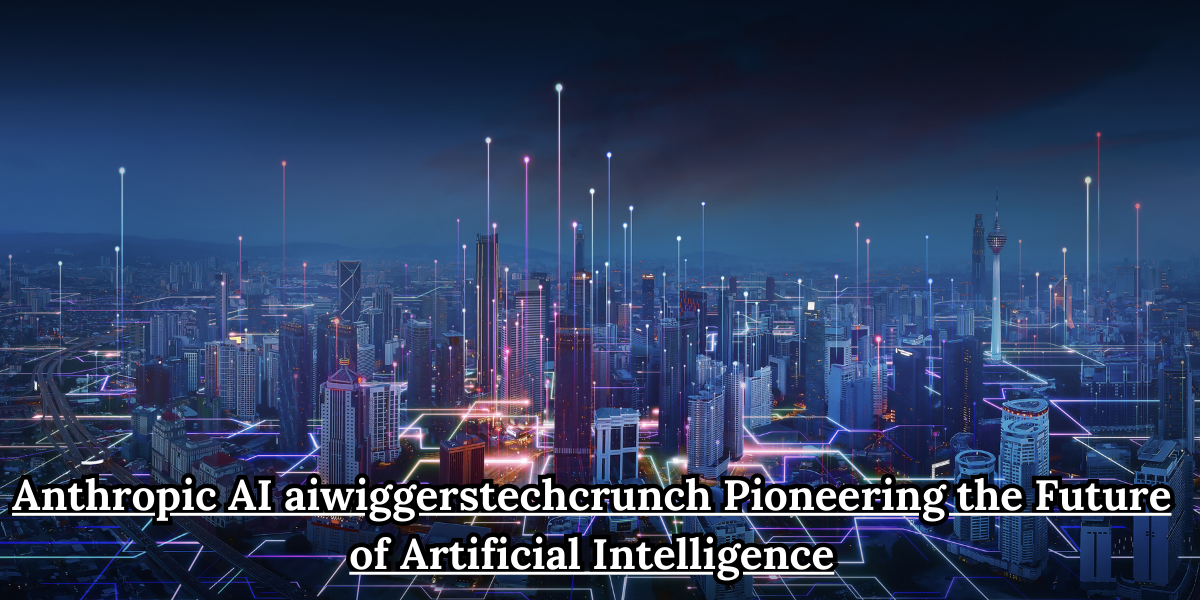 Anthropic AI aiwiggerstechcrunch Pioneering the Future of Artificial Intelligence